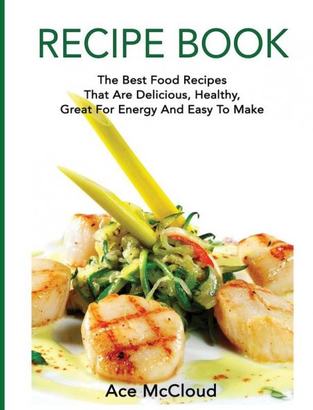 Recipe Book: The Best Food Recipes That Are Delicious Healthy Great For Energy And Easy To Make (Delicious Healthy Recipes That Are Low Fat & Easy)