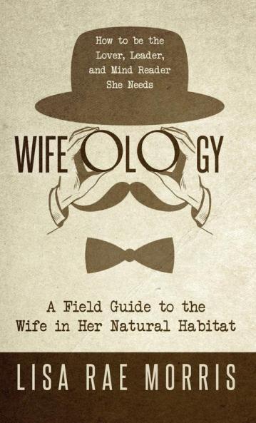 Wifeology: A Field Guide to the Wife In Her Natural Habitat
