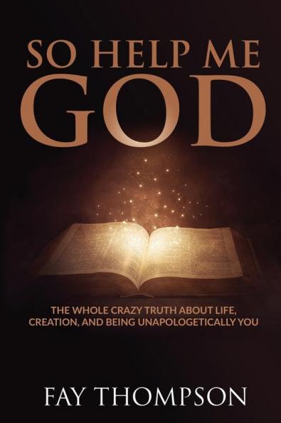 So Help Me God: The Whole Crazy Truth About Life Creation and Being Unapologetically You