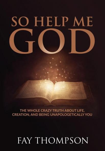 So Help Me God: The Whole Crazy Truth About Life Creation and Being Unapologetically You