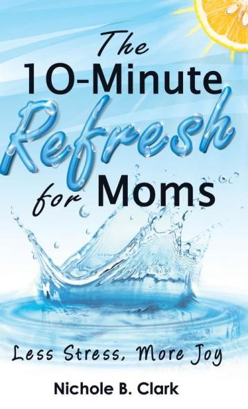 The 10-Minute Refresh for Moms: Less Stress More Joy