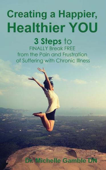 Creating a Happier Healthier YOU: 3 Steps to Finally Break Free from the Pain and Frustration of Suffering With Chronic Illness