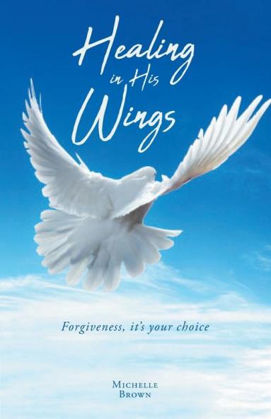 Healing in His Wings: Forgiveness It's Your Choice