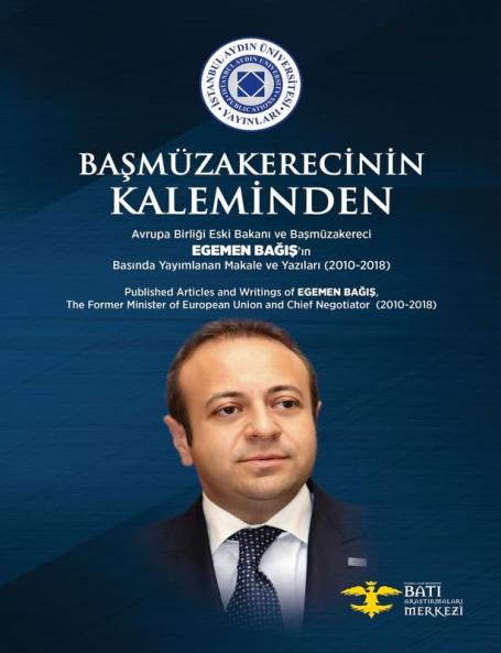 Başmüzakerecinin Kaleminden: Avrupa Birliği Eski Bakanı ve Başmüzakereci Egemen Bağış'ın Basında Yayımlanan Makale ve Yazıları (2010-2018)