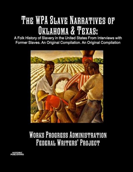 The WPA Slave Narratives of Oklahoma & Texas: A Folk History of Slavery in the United States From Interviews with Former Slaves. An Original Compilation.