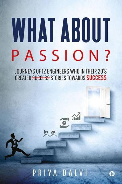 What About Passion? : Journeys Of 12 Engineers Who In Their 20’S Created Success Stories Towards Success