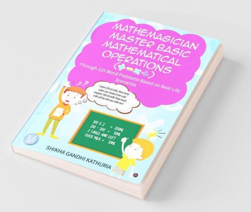 Mathemagician Master Basic Mathematical Operations (+ - X ÷): Through 225 Word Problems Based On Real-Life Scenarios