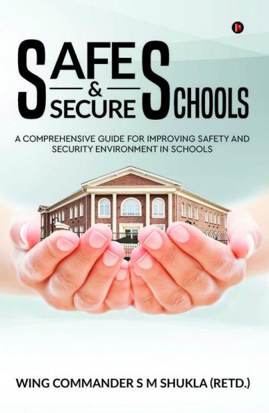 Safe and Secure Schools : A Comprehensive Guide For Improving Safety And Security Environment In Schools