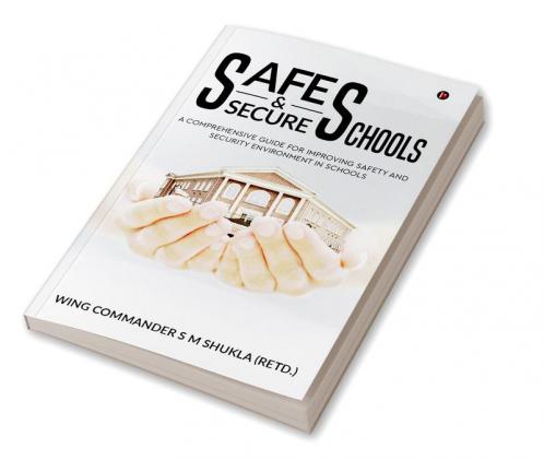 Safe and Secure Schools : A Comprehensive Guide For Improving Safety And Security Environment In Schools