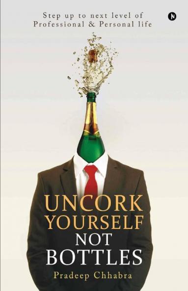 Uncork Yourself Not Bottles: Step Up To Next Level Of Professional & Personal Life: Step Up To Next Level Of Professional Andamp; Personal Life