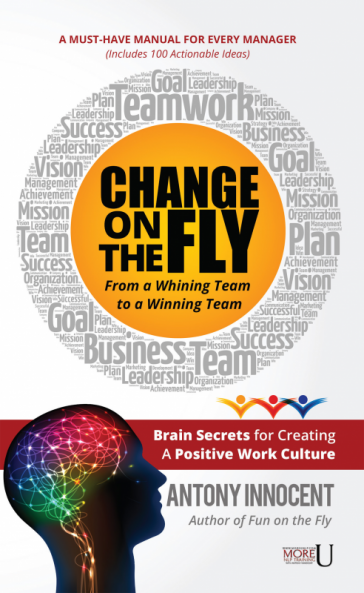 Change on the Fly ‚Äì From a Whining Team to a Winning Team : Brain Secrets for Creating a Positive Work Culture A Must-have Manual for Every Manager (Includes 100 Actionable Ideas)