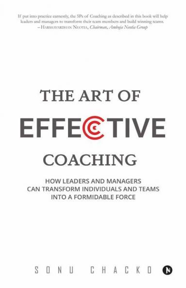 The Art Of Effective Coaching: How Leaders And Managers Can Transform Individuals And Teams Into A Formidable Force