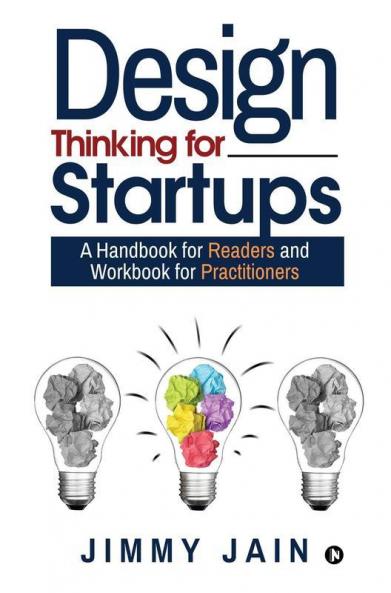 Design Thinking For Startups: A Handbook For Readers And Workbook For Practitioners