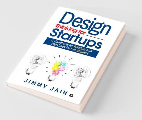 Design Thinking For Startups: A Handbook For Readers And Workbook For Practitioners