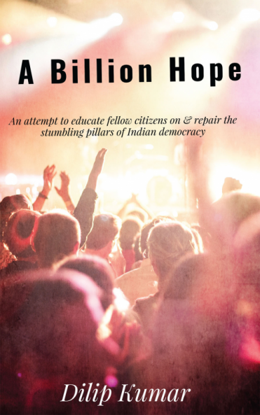 A Billion Hope : An attempt to educate fellow citizens on & repair the stumbling pillars of Indian Democracy