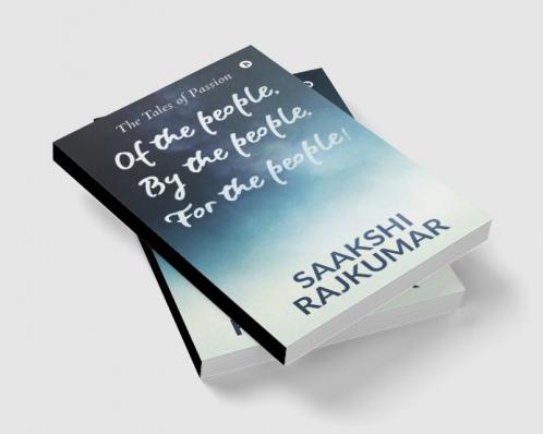 Of the People By the People For the People! : The Tales of Passion