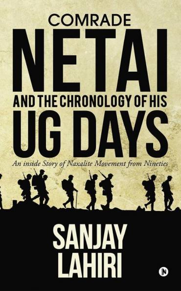 Comrade Netai And The Chronology Of His Ug Days : An Inside Story Of Naxalite Movement From Nineties