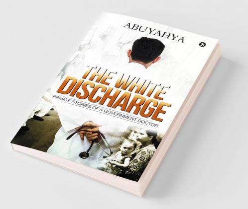 The White Discharge : Private Stories Of A Government Doctor