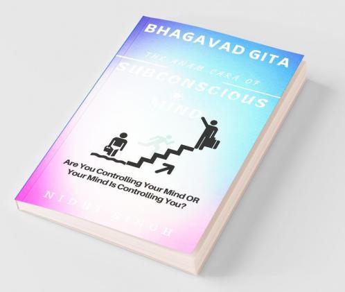 Bhagavad Gita The Anam Cara Of Subconscious Mind: Are You Controlling Your Mind Or Your Mind Is Controlling You?