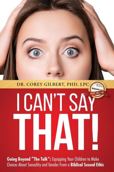 I Can't Say That!: Going Beyond The Talk: Equipping Your Children to Make Choices About Sexuality and Gender From a Biblical Sexual Ethic