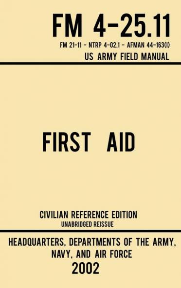 First Aid - FM 4-25.11 US Army Field Manual (2002 Civilian Reference Edition): Unabridged Manual On Military First Aid Skills And Procedures (Latest Release): 3 (Military Outdoors Skills)
