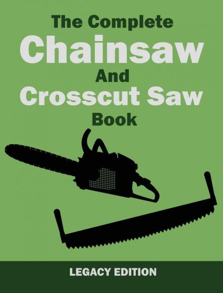 The Complete Chainsaw and Crosscut Saw Book (Legacy Edition): Saw Equipment Technique Use Maintenance And Timber Work: 14 (Library of American Outdoors Classics)