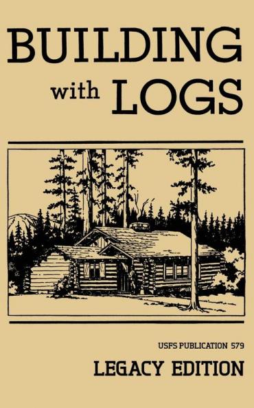 Building With Logs (Legacy Edition): A Classic Manual On Building Log Cabins Shelters Shacks Lookouts and Cabin Furniture For Forest Life: 15 (Library of American Outdoors Classics)