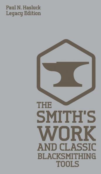 The Smith's Work And Classic Blacksmithing Tools (Legacy Edition): Classic Approaches And Equipment For The Forge: 5 (Hasluck's Traditional Skills Library)