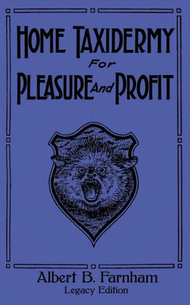Home Taxidermy For Pleasure And Profit (Legacy Edition): A Classic Manual On Traditional Animal Stuffing and Display Techniques And Preservation ... Doublebit Library of Tanning and Taxidermy)