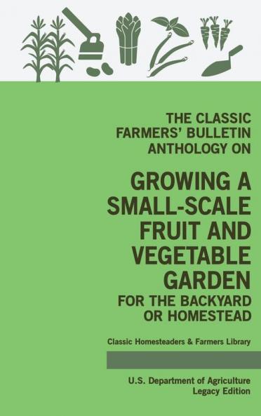 The Classic Farmers' Bulletin Anthology On Growing A Small-Scale Fruit And Vegetable Garden For The Backyard Or Homestead (Legacy Edition): Original ... 3 (Classic Homesteaders and Farmers Library)