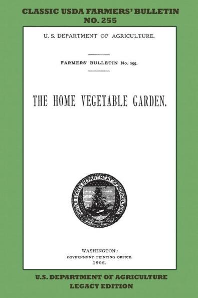 The Home Vegetable Garden (Legacy Edition): The Classic USDA Farmers' Bulletin No. 255 With Tips And Traditional Methods In Sustainable Gardening And Permaculture (Classic Farmers Bulletin Library)