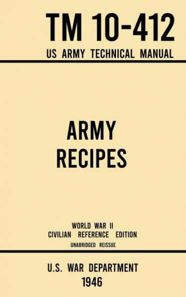 Army Recipes - TM 10-412 US Army Technical Manual (1946 World War II Civilian Reference Edition): The Unabridged Classic Wartime Cookbook for Large ... and Cafeterias: 11 (Military Outdoors Skills)