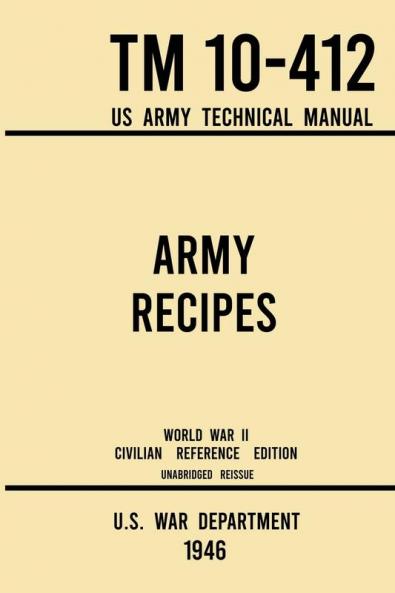 Army Recipes - TM 10-412 US Army Technical Manual (1946 World War II Civilian Reference Edition): The Unabridged Classic Wartime Cookbook for Large ... and Cafeterias: 11 (Military Outdoors Skills)