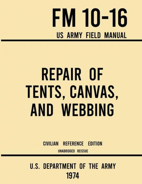 Repair of Tents Canvas and Webbing - FM 10-16 US Army Field Manual (1974 Civilian Reference Edition): Unabridged Handbook on Maintenance of Shelters and Tentage Fabrics (Military Outdoors Skills)