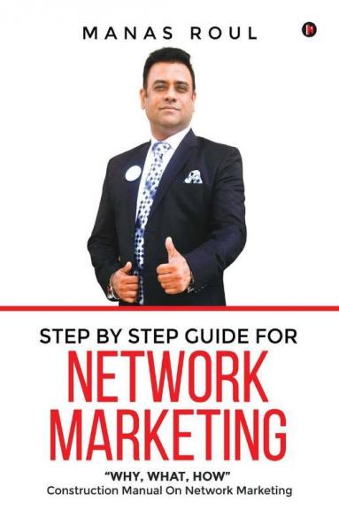 Step By Step Guide For Network Marketing: “Why What How” - Construction Manual On Network Marketing