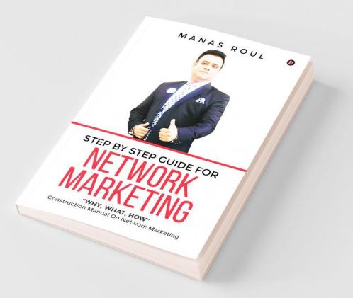 Step By Step Guide For Network Marketing: “Why What How” - Construction Manual On Network Marketing