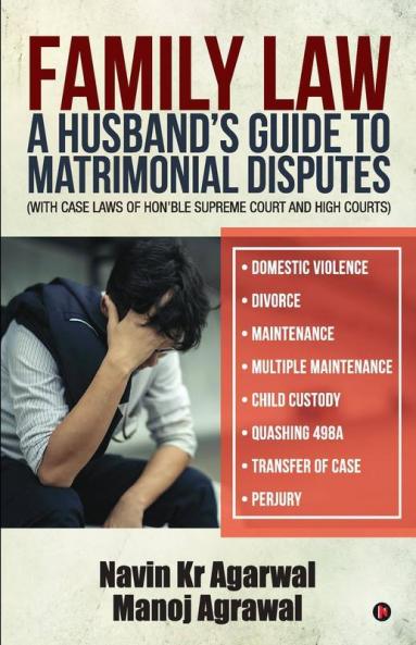 Family Law: A Husband'S Guide To Matrimonial Disputes • Domestic Violence • Divorce • Maintenance • Multiple Maintenance • Child Custody • Quashing 498A • Transfer Of Case • Perjury