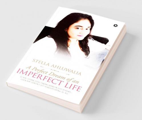 A Perfect Dream of an Imperfect Life : If You Think that Taking Risks in Life is Risky then You Haven't Yet Started Living at All