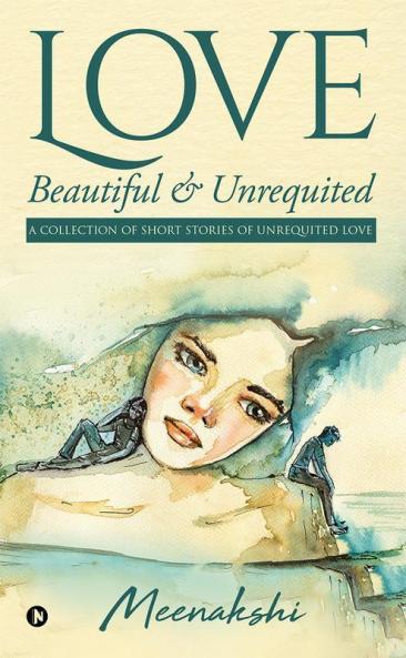 Love - Beautiful and Unrequited : A Collection of Short Stories of Unrequited Love