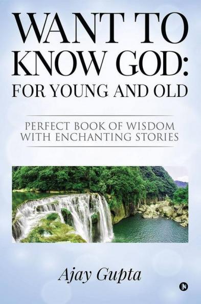 Want To Know God: For Young And Old : Perfect Book Of Wisdom With Enchanting Stories