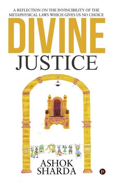 Divine Justice : A Reflection on the Invincibility of the Metaphysical Laws Which Gives Us No Choice