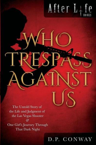 Who Trespass Against Us: The Untold Story of the Las Vegas Shooter & One Girl's Journey Through that Dark Night: 1 (After Life Books)