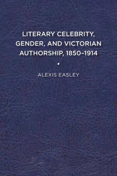Literary Celebrity Gender and Victorian Authorship 1850-1914