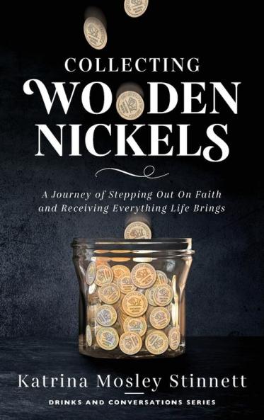 Collecting Wooden Nickels: A Journey of Stepping Out On Faith and Receiving Everything Life Brings (Drinks and Conversations)