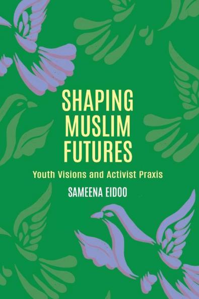 Shaping Muslim Futures: Youth Visions and Activist Praxis: 3 (Critical Youth Studies)