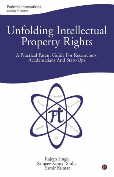 Unfolding Intellectual Property Rights: A Practical Patent Guide For Researchers Academicians And Start-Ups