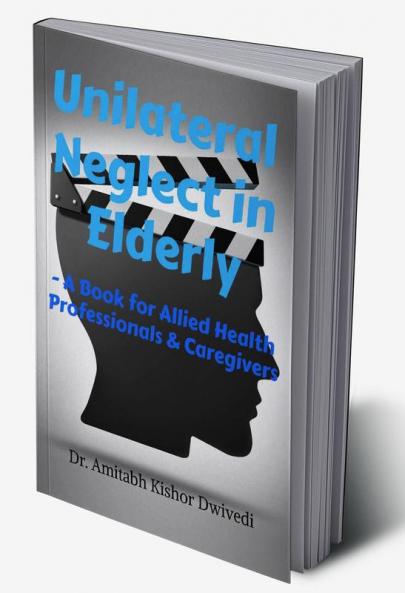 Unilateral Neglect in Elderly : A Book for Allied Health Professionals & Caregivers