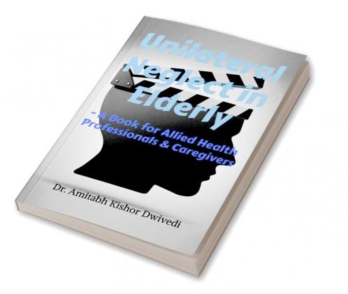 Unilateral Neglect in Elderly : A Book for Allied Health Professionals & Caregivers