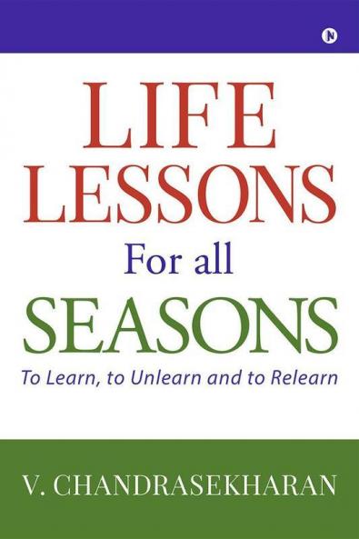 Life Lessons For All Seasons : To Learn To Unlearn And To Relearn