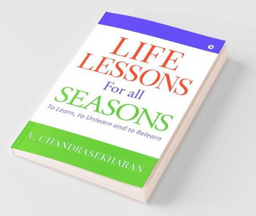 Life Lessons For All Seasons : To Learn To Unlearn And To Relearn